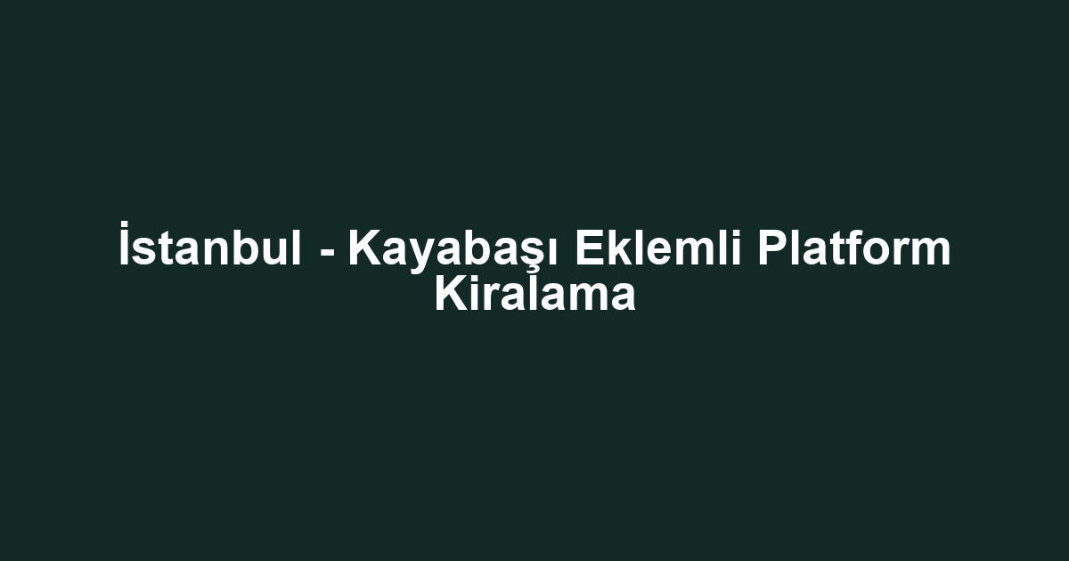 İstanbul - Kayabaşı Eklemli Platform Kiralama