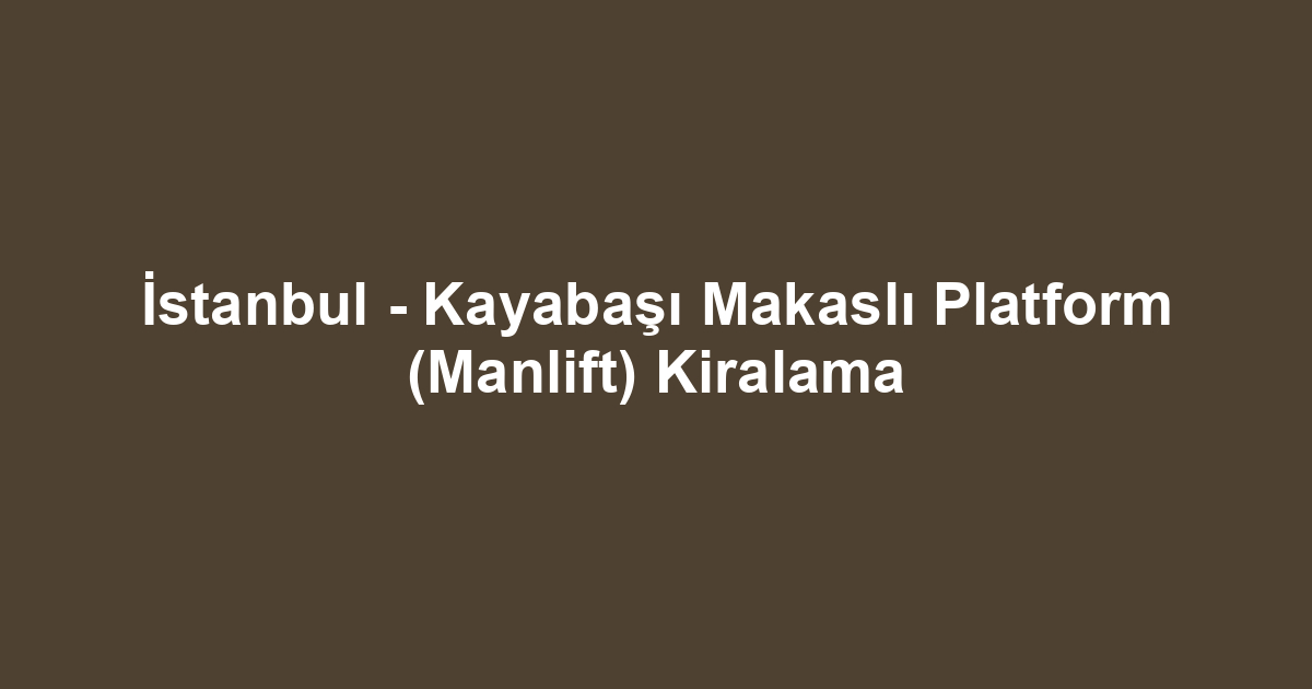 İstanbul - Kayabaşı Makaslı Platform (Manlift) Kiralama