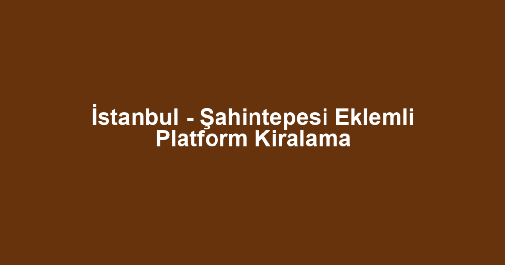 İstanbul - Şahintepesi Eklemli Platform Kiralama