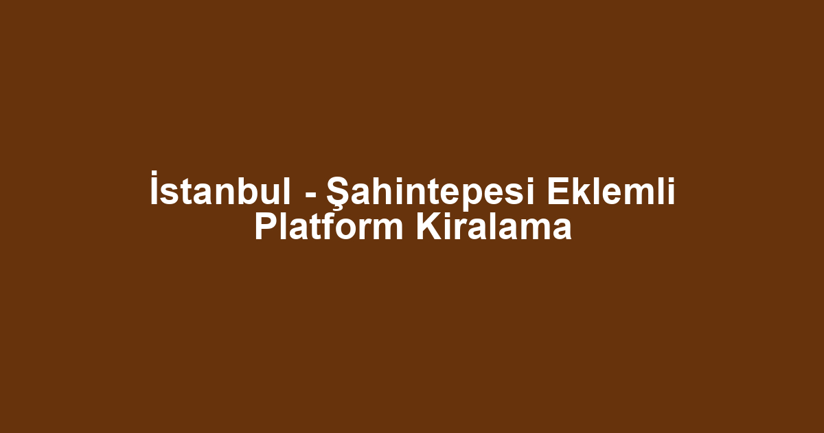 İstanbul - Şahintepesi Eklemli Platform Kiralama