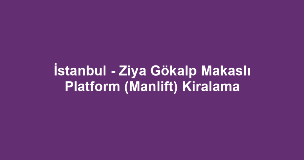 İstanbul - Ziya Gökalp Makaslı Platform (Manlift) Kiralama