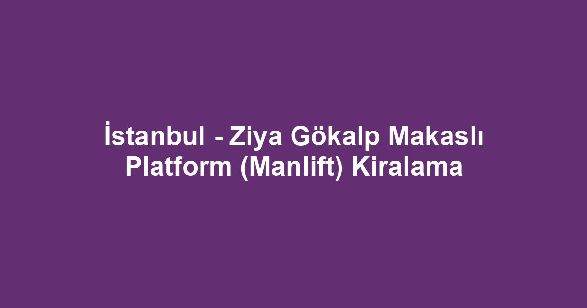 İstanbul - Ziya Gökalp Makaslı Platform (Manlift) Kiralama