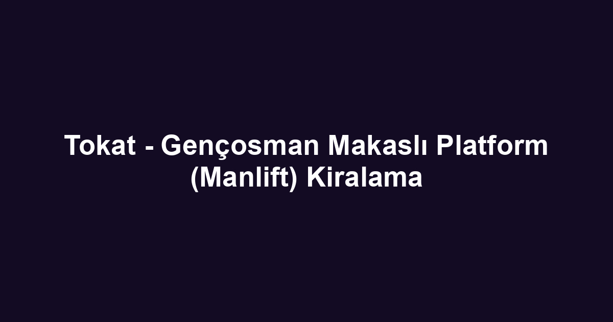 Tokat - Gençosman Makaslı Platform (Manlift) Kiralama