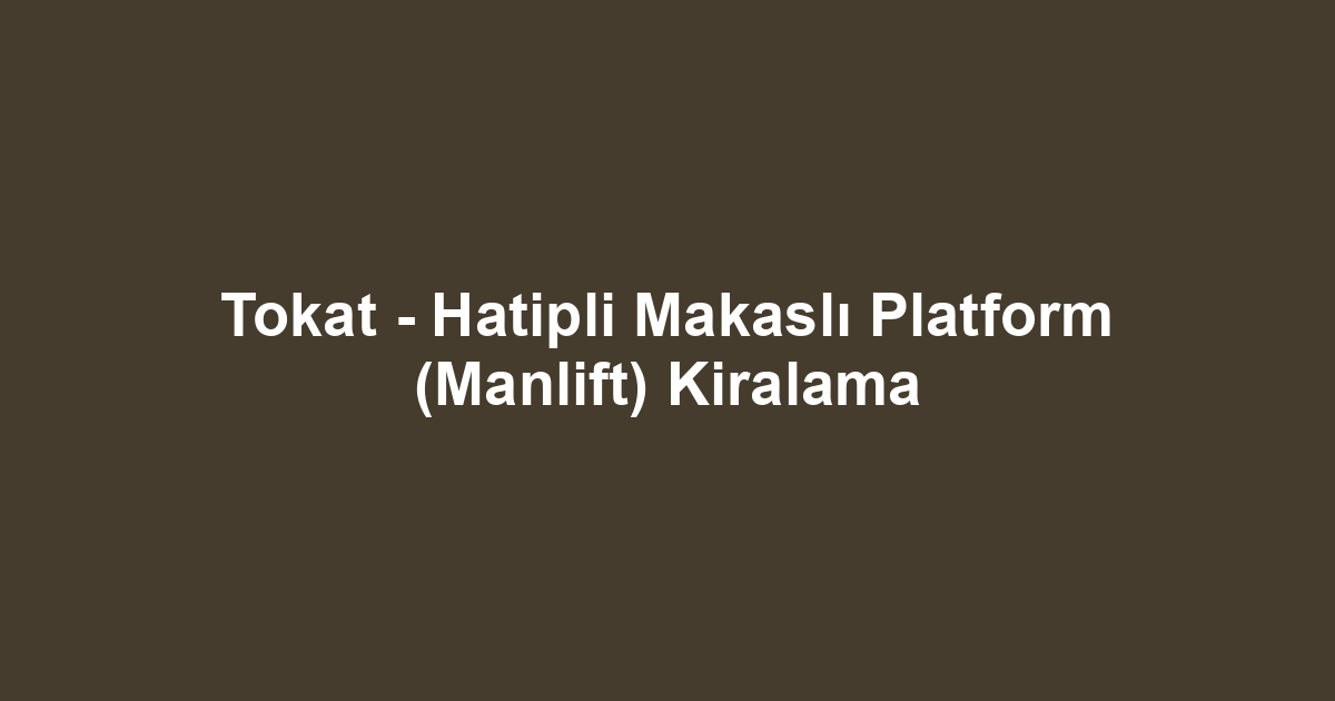 Tokat - Hatipli Makaslı Platform (Manlift) Kiralama