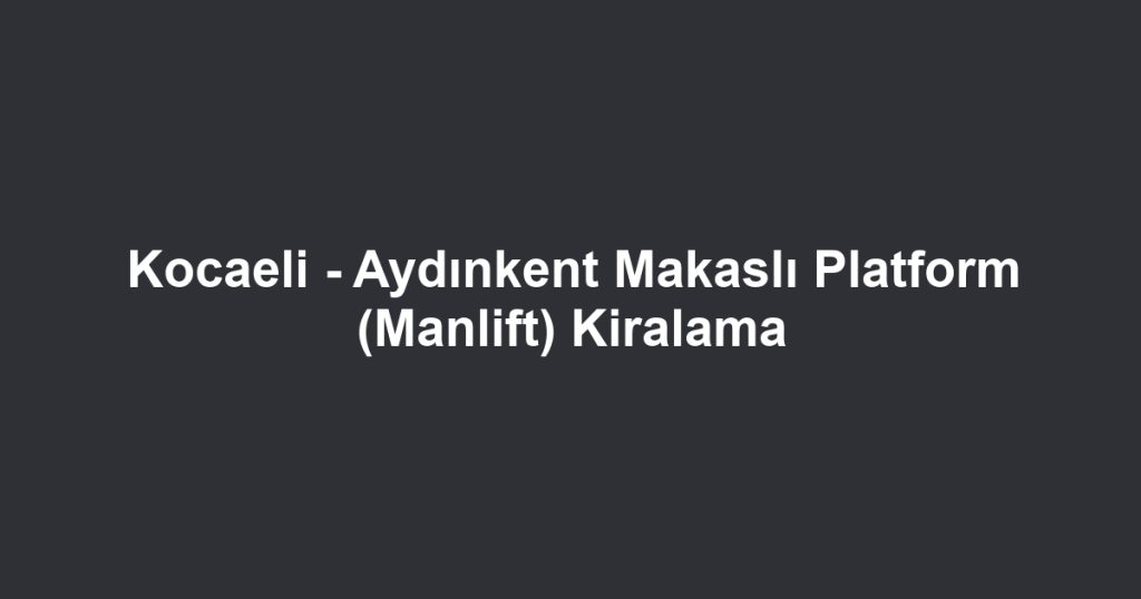 Kocaeli - Aydınkent Makaslı Platform (Manlift) Kiralama