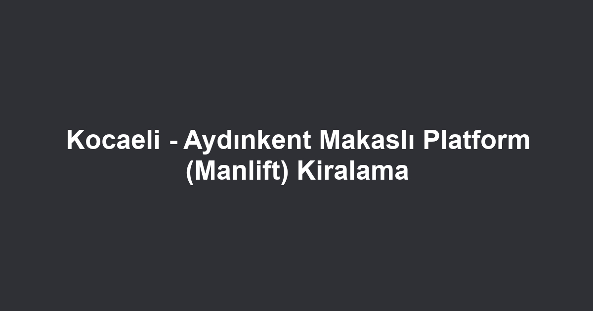 Kocaeli - Aydınkent Makaslı Platform (Manlift) Kiralama