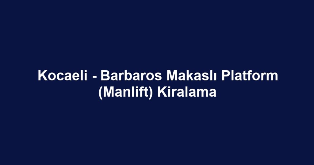 Kocaeli - Barbaros Makaslı Platform (Manlift) Kiralama