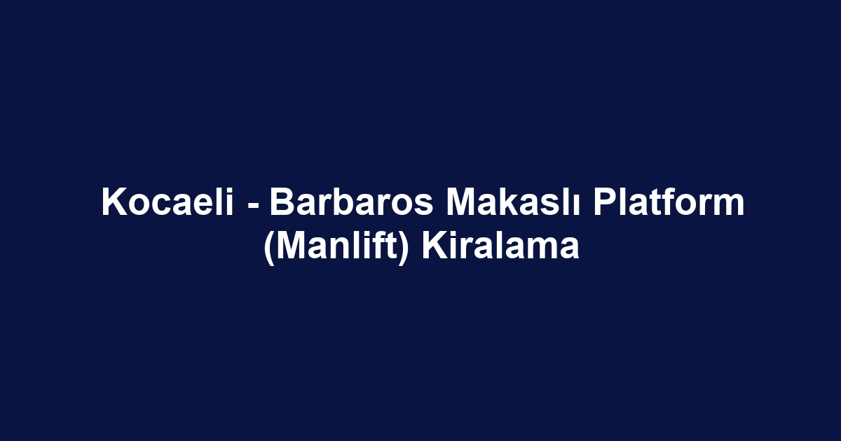 Kocaeli - Barbaros Makaslı Platform (Manlift) Kiralama