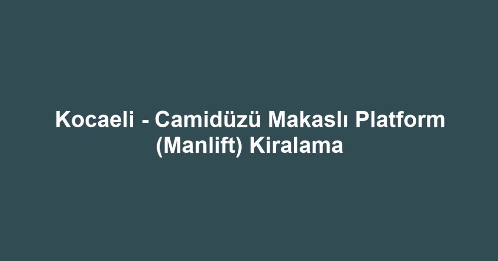 Kocaeli - Camidüzü Makaslı Platform (Manlift) Kiralama