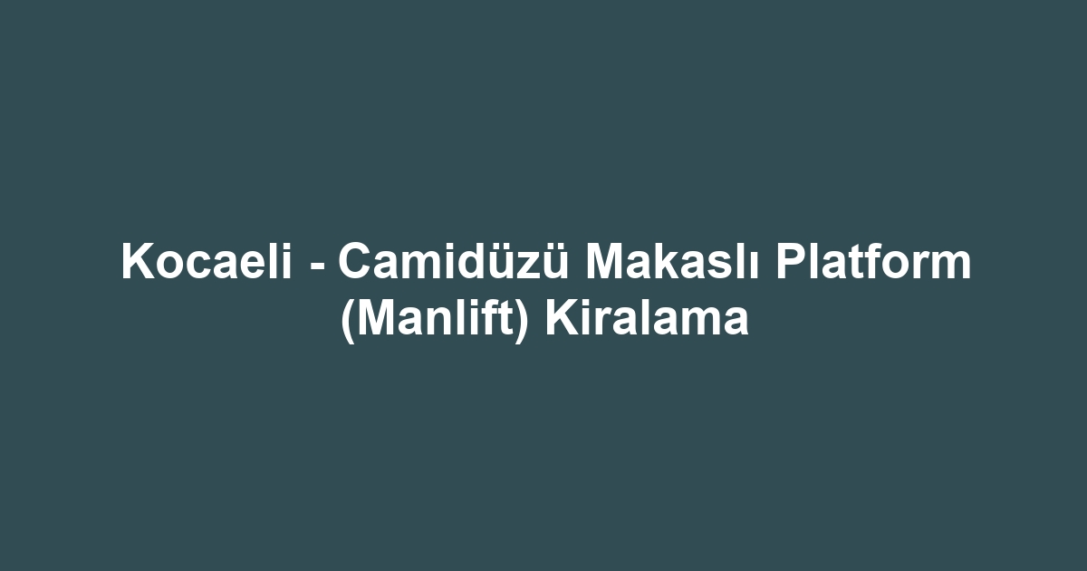 Kocaeli - Camidüzü Makaslı Platform (Manlift) Kiralama