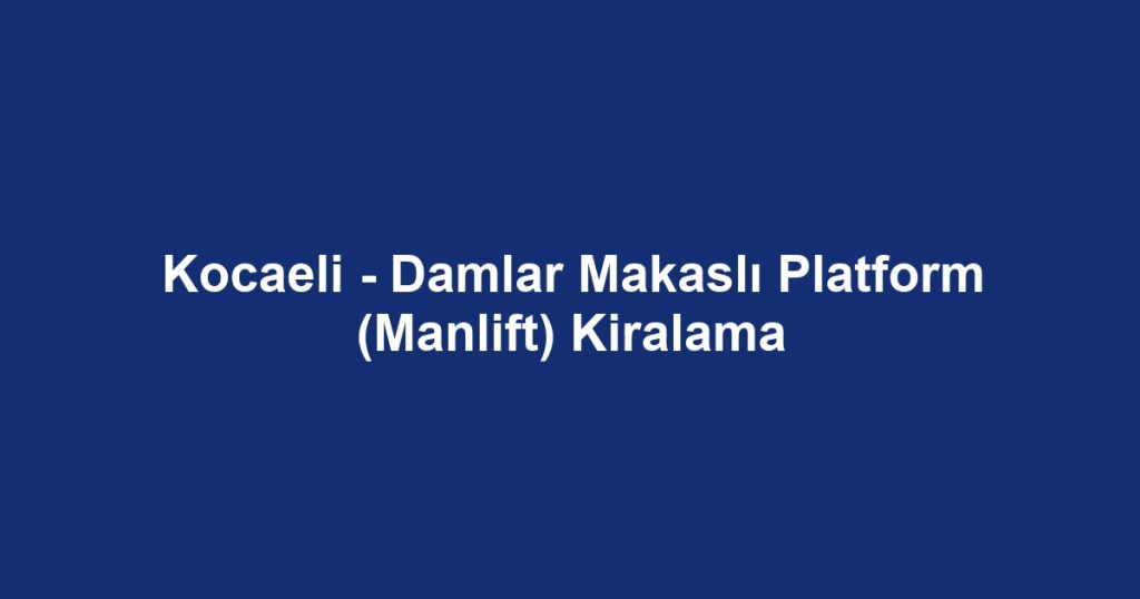Kocaeli - Damlar Makaslı Platform (Manlift) Kiralama