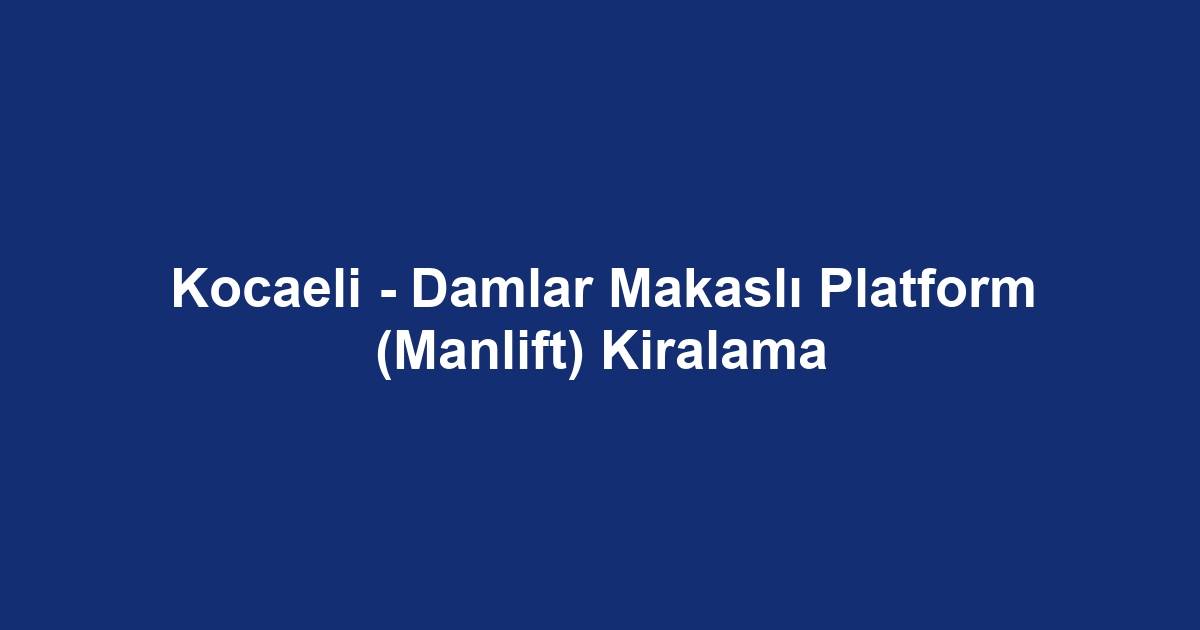 Kocaeli - Damlar Makaslı Platform (Manlift) Kiralama