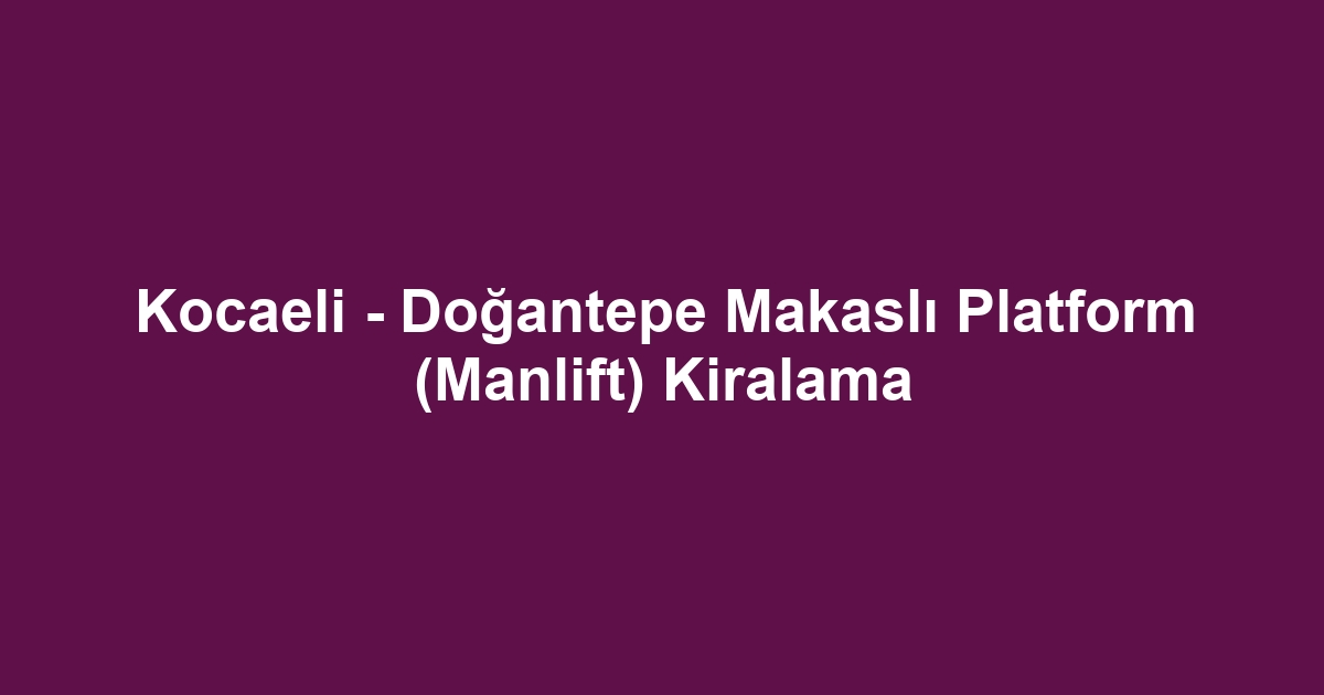 Kocaeli - Doğantepe Makaslı Platform (Manlift) Kiralama