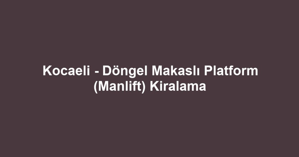 Kocaeli - Döngel Makaslı Platform (Manlift) Kiralama