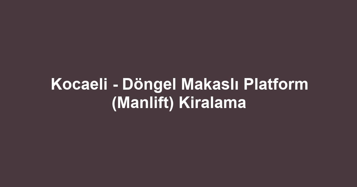 Kocaeli - Döngel Makaslı Platform (Manlift) Kiralama