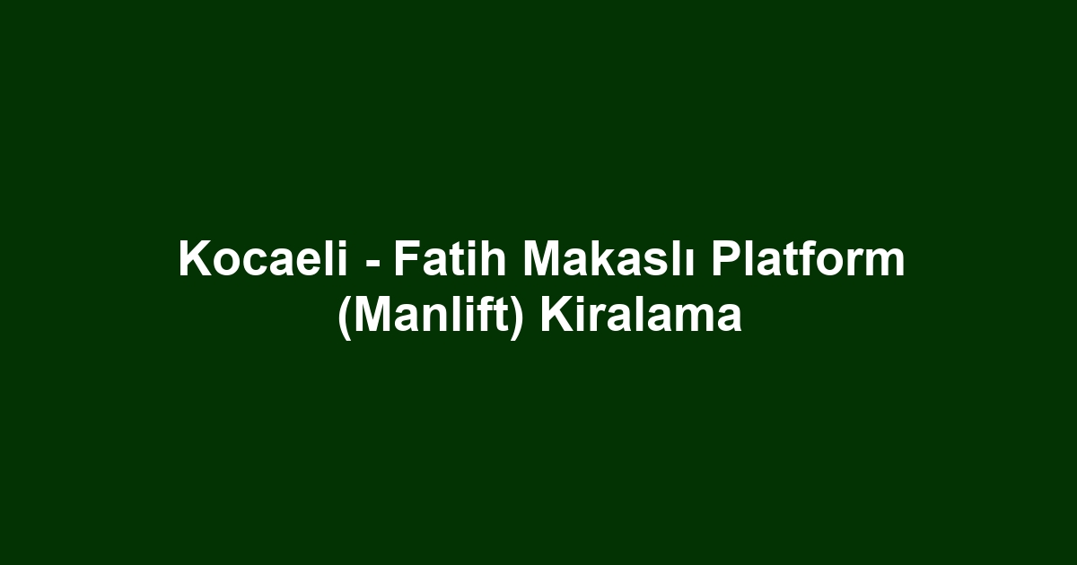 Kocaeli - Fatih Makaslı Platform (Manlift) Kiralama
