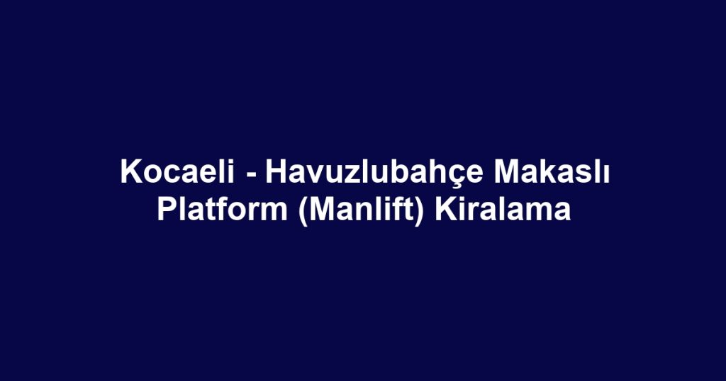 Kocaeli - Havuzlubahçe Makaslı Platform (Manlift) Kiralama