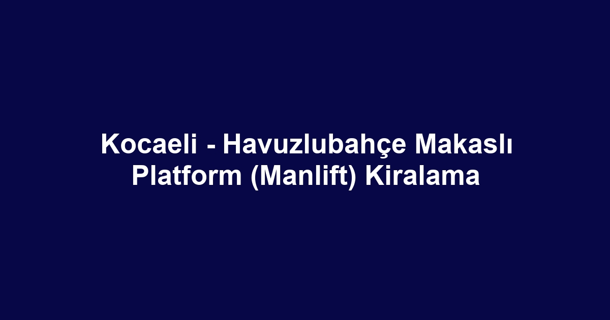 Kocaeli - Havuzlubahçe Makaslı Platform (Manlift) Kiralama