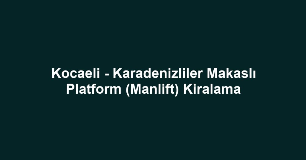 Kocaeli - Karadenizliler Makaslı Platform (Manlift) Kiralama