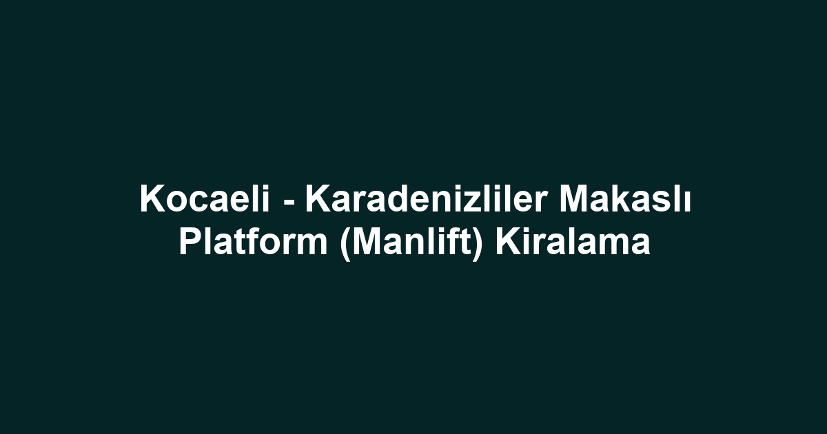 Kocaeli - Karadenizliler Makaslı Platform (Manlift) Kiralama