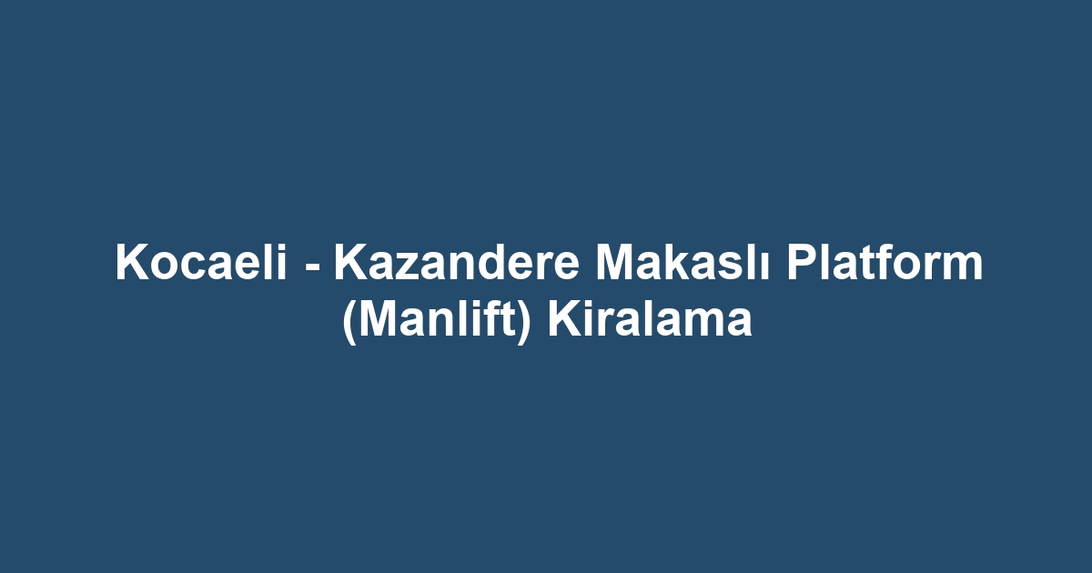 Kocaeli - Kazandere Makaslı Platform (Manlift) Kiralama
