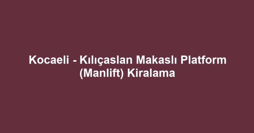 Kocaeli - Kılıçaslan Makaslı Platform (Manlift) Kiralama