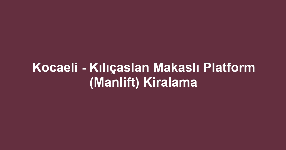 Kocaeli - Kılıçaslan Makaslı Platform (Manlift) Kiralama