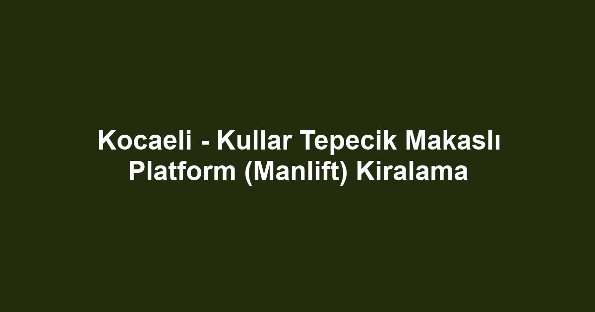 Kocaeli - Kullar Tepecik Makaslı Platform (Manlift) Kiralama