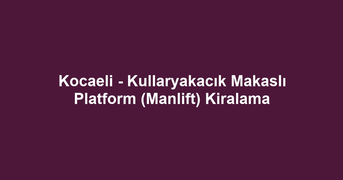 Kocaeli - Kullaryakacık Makaslı Platform (Manlift) Kiralama