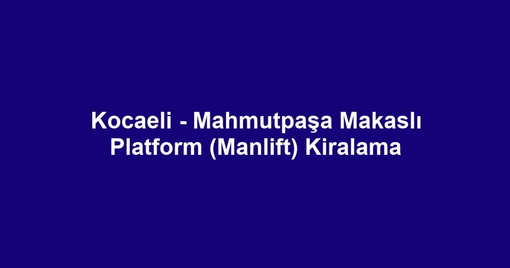 Kocaeli - Mahmutpaşa Makaslı Platform (Manlift) Kiralama