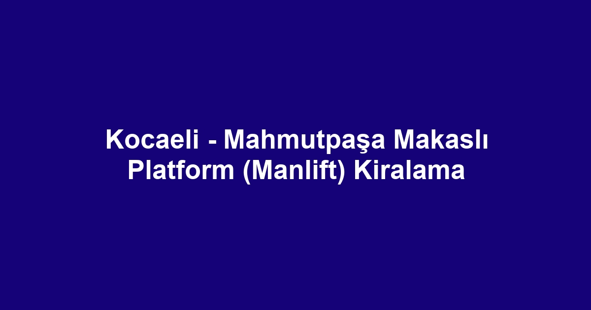 Kocaeli - Mahmutpaşa Makaslı Platform (Manlift) Kiralama