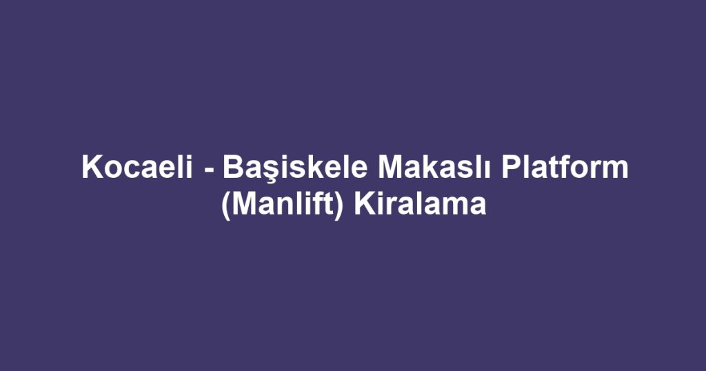 Kocaeli - Başiskele Makaslı Platform (Manlift) Kiralama