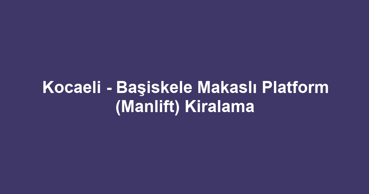 Kocaeli - Başiskele Makaslı Platform (Manlift) Kiralama