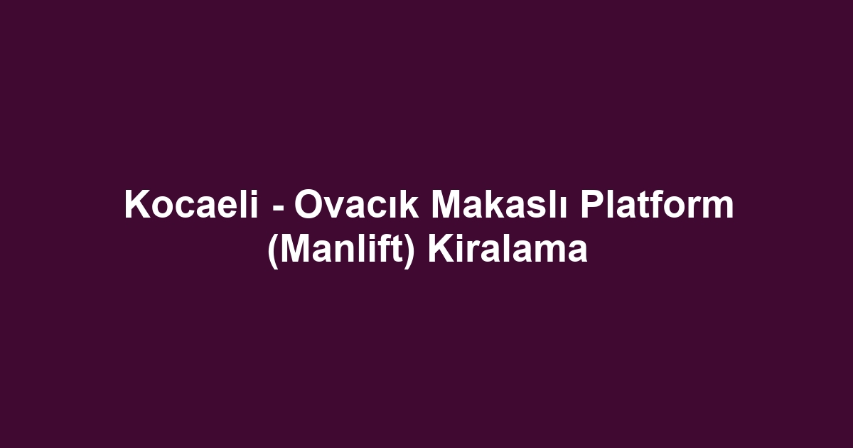 Kocaeli - Ovacık Makaslı Platform (Manlift) Kiralama