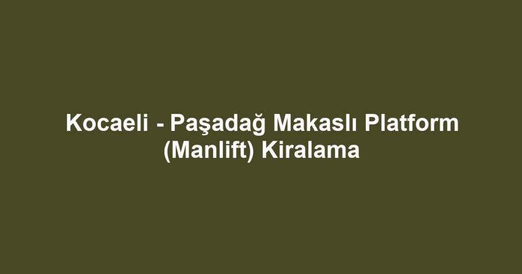 Kocaeli - Paşadağ Makaslı Platform (Manlift) Kiralama