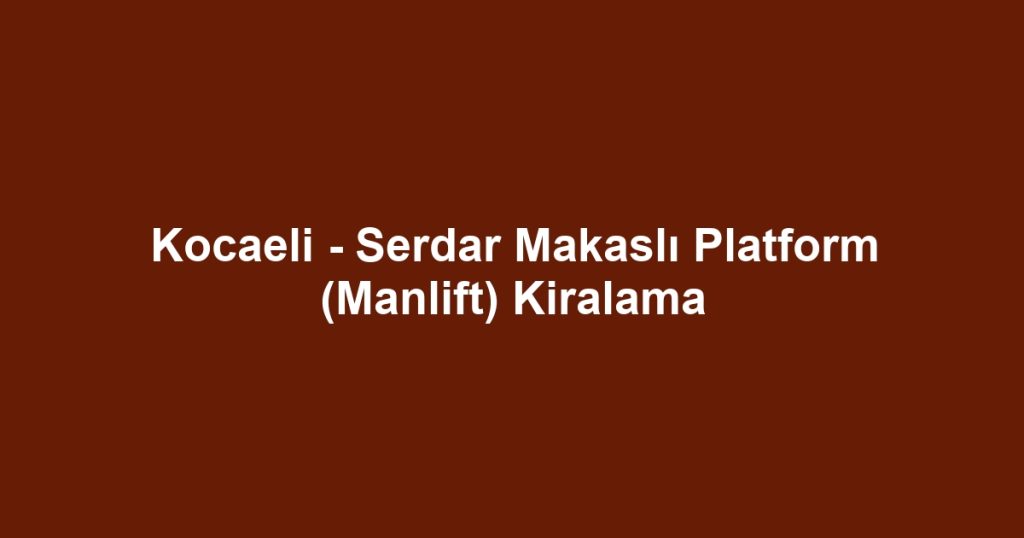 Kocaeli - Serdar Makaslı Platform (Manlift) Kiralama