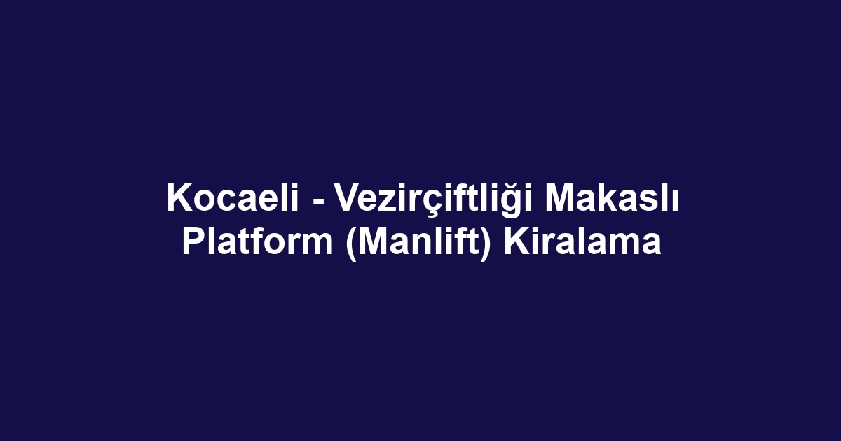 Kocaeli - Vezirçiftliği Makaslı Platform (Manlift) Kiralama