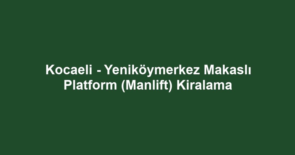 Kocaeli - Yeniköymerkez Makaslı Platform (Manlift) Kiralama