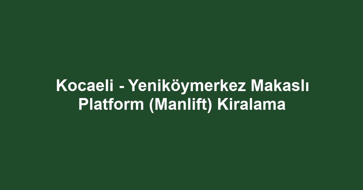 Kocaeli - Yeniköymerkez Makaslı Platform (Manlift) Kiralama