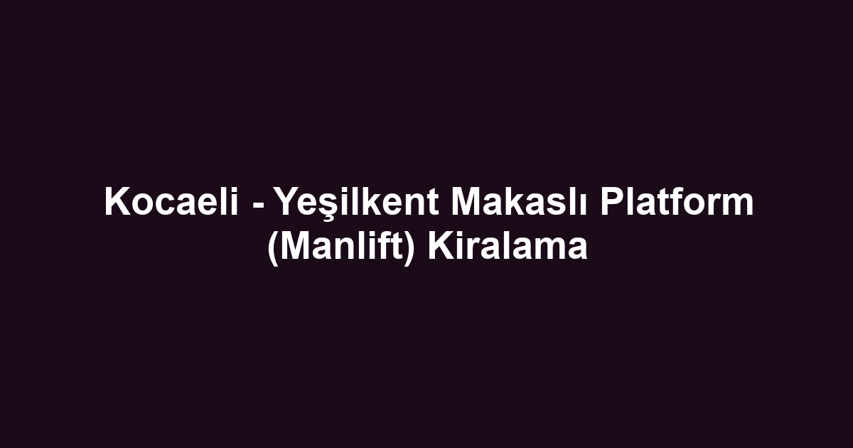 Kocaeli - Yeşilkent Makaslı Platform (Manlift) Kiralama