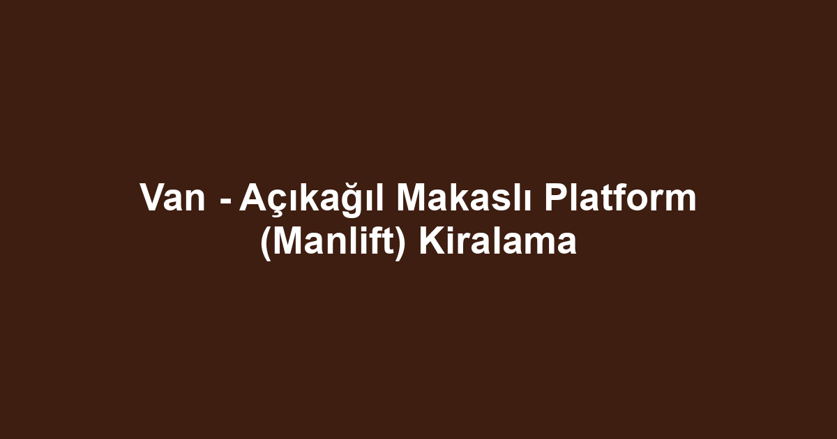 Van - Açıkağıl Makaslı Platform (Manlift) Kiralama