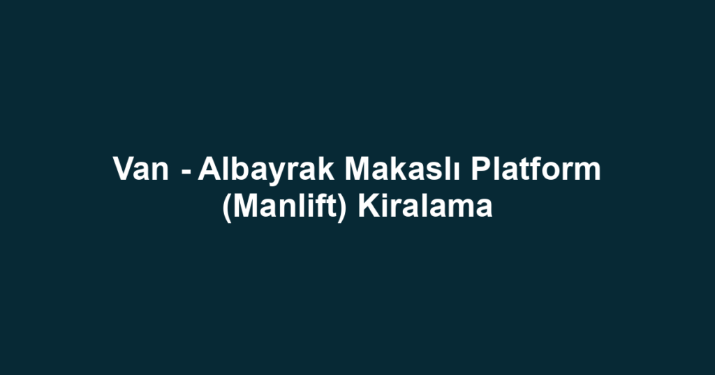 Van - Albayrak Makaslı Platform (Manlift) Kiralama
