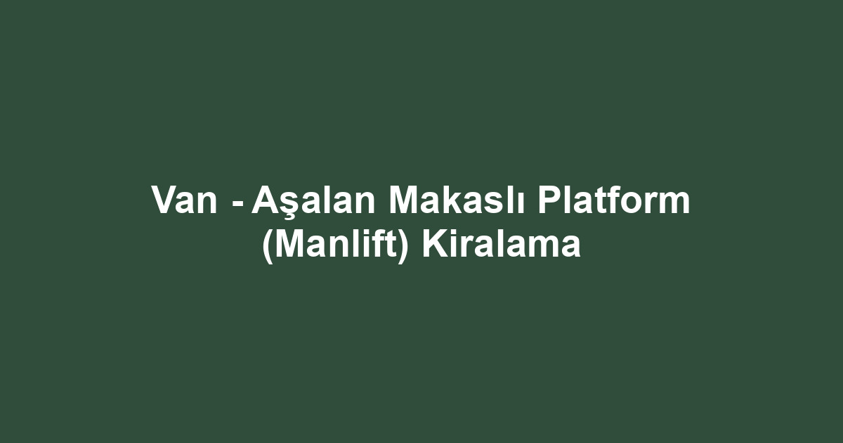 Van - Aşalan Makaslı Platform (Manlift) Kiralama