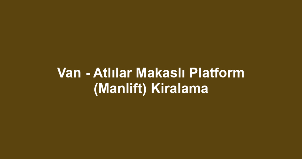 Van - Atlılar Makaslı Platform (Manlift) Kiralama