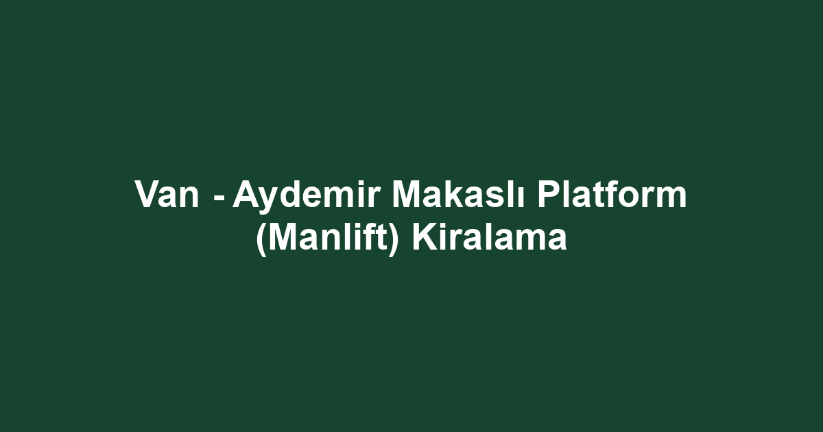 Van - Aydemir Makaslı Platform (Manlift) Kiralama