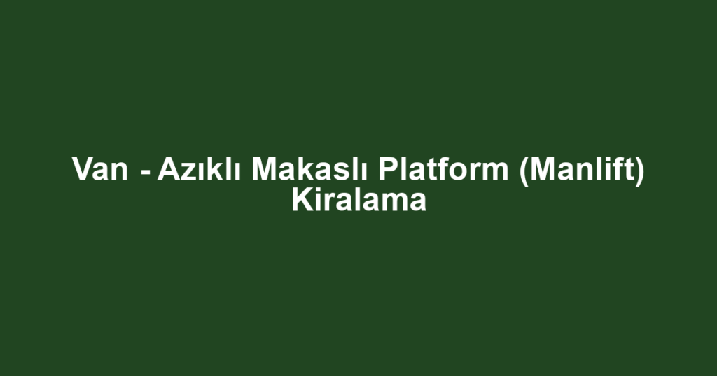 Van - Azıklı Makaslı Platform (Manlift) Kiralama