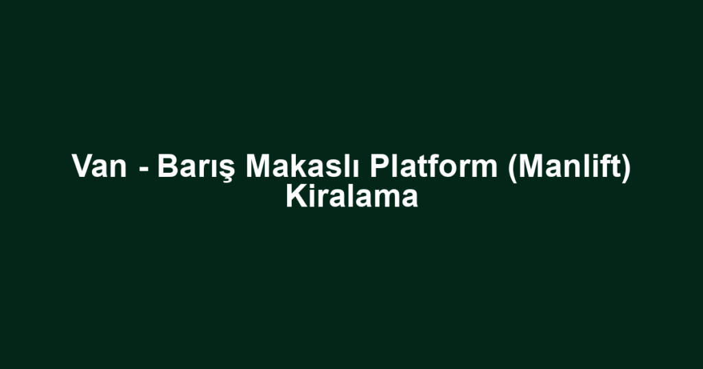 Van - Barış Makaslı Platform (Manlift) Kiralama