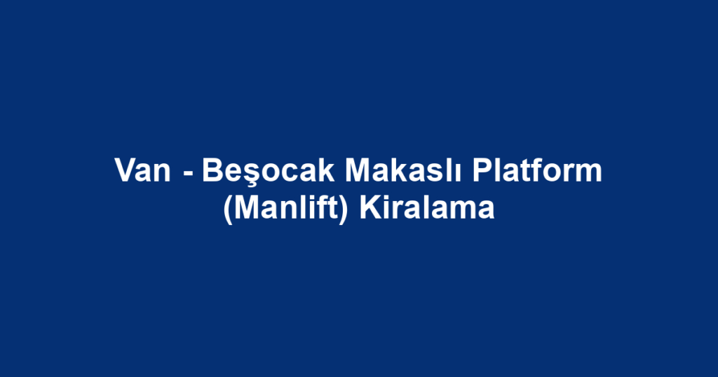 Van - Beşocak Makaslı Platform (Manlift) Kiralama