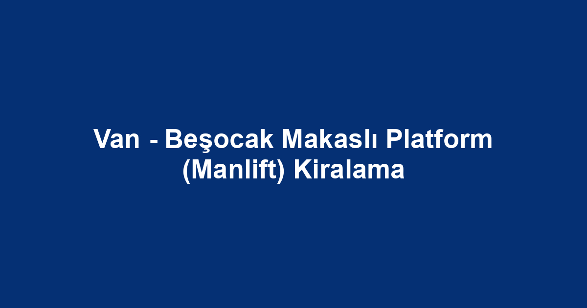 Van - Beşocak Makaslı Platform (Manlift) Kiralama