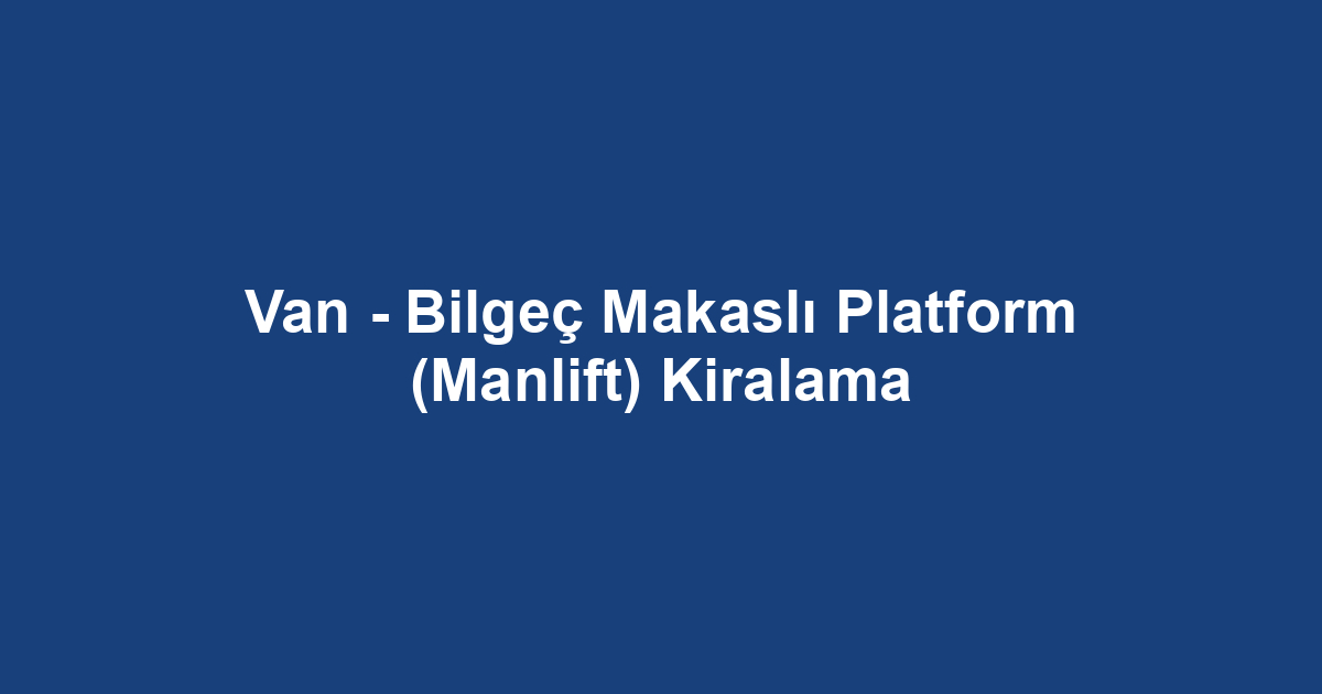 Van - Bilgeç Makaslı Platform (Manlift) Kiralama